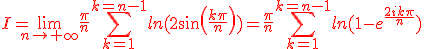 3$\red I=\lim_{n\to+\infty}\frac{\pi}{n}\Bigsum_{k=1}^{k=n-1}ln(2sin(\frac{k\pi}{n}))=\frac{\pi}{n}\Bigsum_{k=1}^{k=n-1}ln(1-e^{\frac{2ik\pi}{n}})